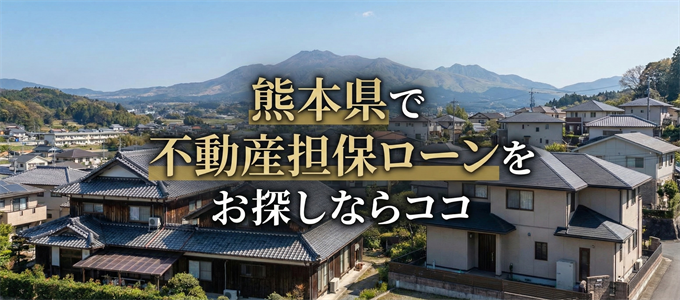 熊本県で借りれる不動産担保ローンを探しているなら