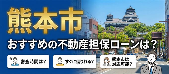 熊本市でおすすめの不動産担保ローンは？