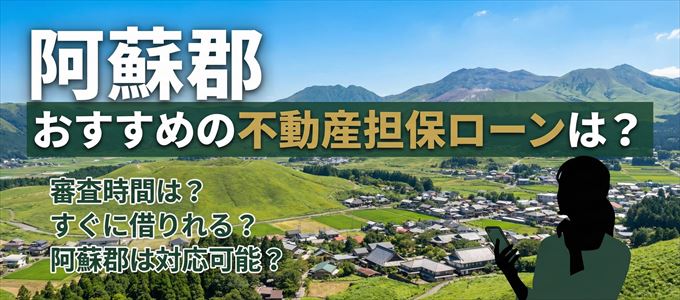 阿蘇郡でおすすめの不動産担保ローンは？