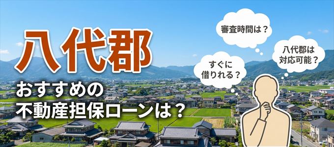 八代郡でおすすめの不動産担保ローンは？