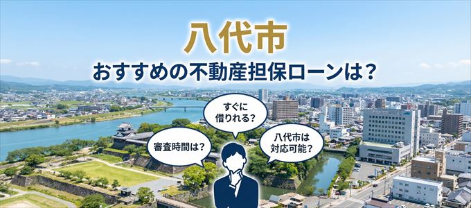八代市でおすすめの不動産担保ローンは？